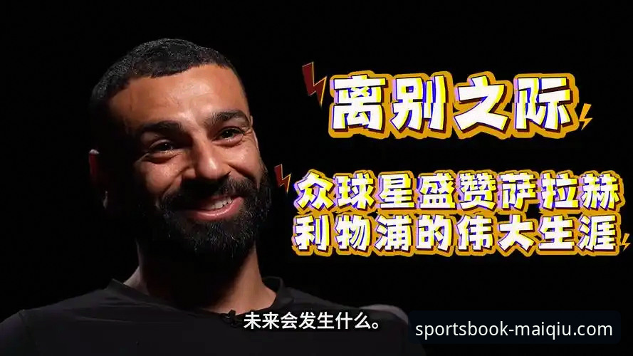 买球app官网 揭秘萨拉赫离别专访:为何他坚持利物浦生涯最该被铭记的是这件事